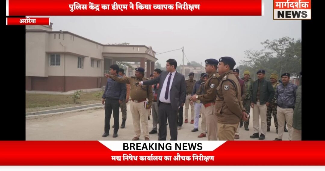 अररिया – जिला पदाधिकारी ने किया पुलिस केंद्र, अररिया का निरीक्षण