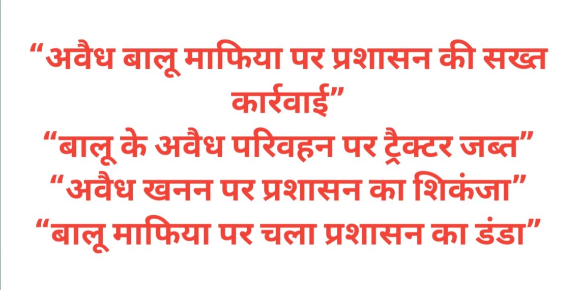 “अवैध बालू माफिया पर प्रशासन की सख्त कार्रवाई”