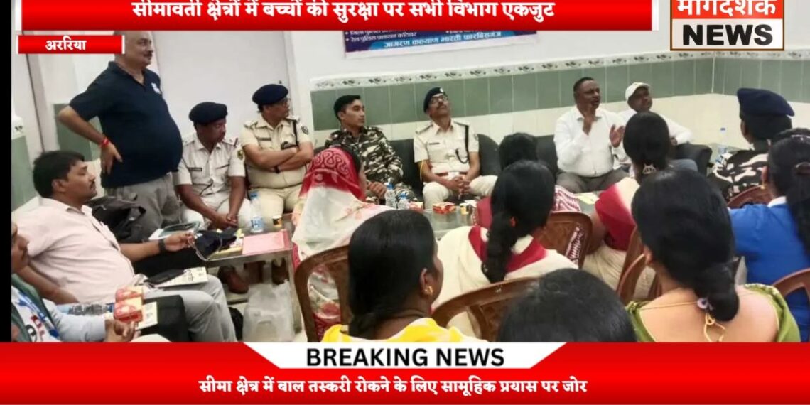 अररिया – सीमावर्ती क्षेत्रों में बच्चों की सुरक्षा पर सभी विभाग एकजुट